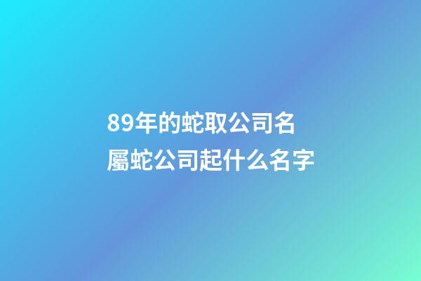 89年的蛇取公司名 屬蛇公司起什么名字-第1張-公司起名-玄機(jī)派